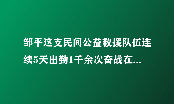 邹平这支民间公益救援队伍连续5天出勤1千余次奋战在防疫一线