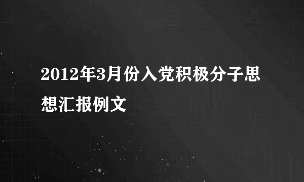 2012年3月份入党积极分子思想汇报例文