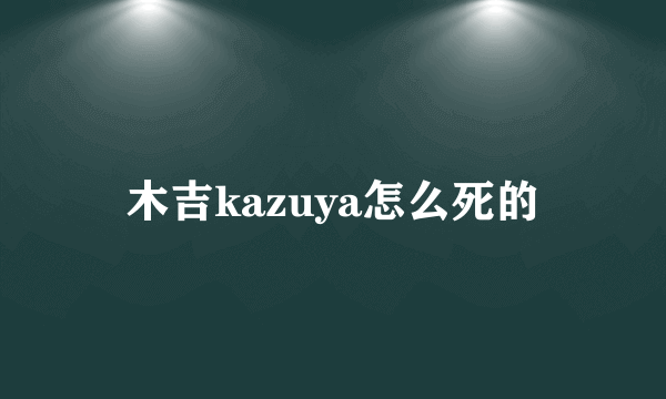 木吉kazuya怎么死的