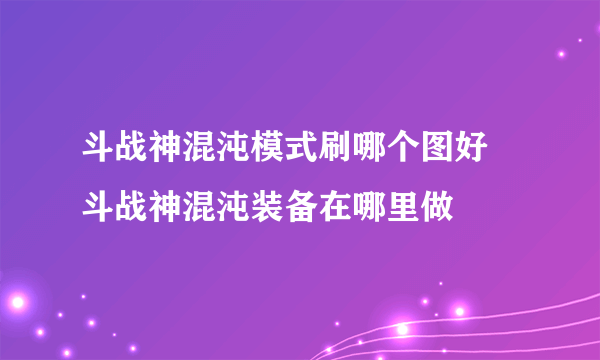 斗战神混沌模式刷哪个图好 斗战神混沌装备在哪里做