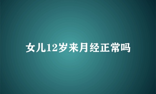 女儿12岁来月经正常吗