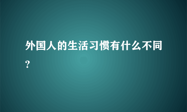 外国人的生活习惯有什么不同?