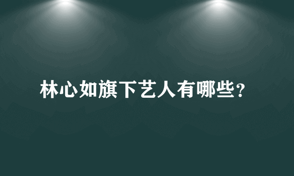 林心如旗下艺人有哪些？