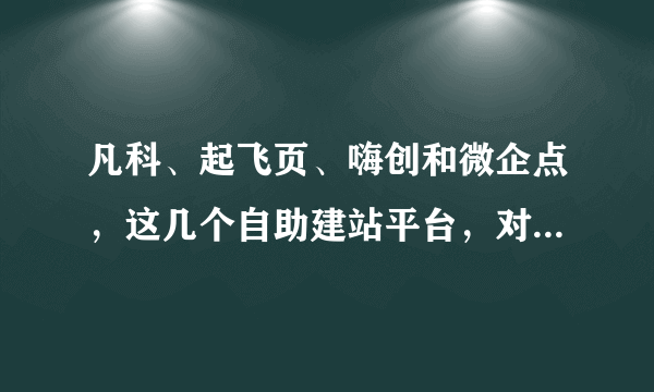 凡科、起飞页、嗨创和微企点，这几个自助建站平台，对于小微企业来讲，哪个更好用？pageadmin呢？