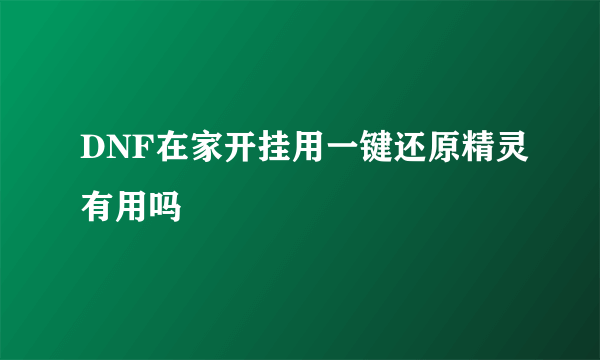 DNF在家开挂用一键还原精灵有用吗