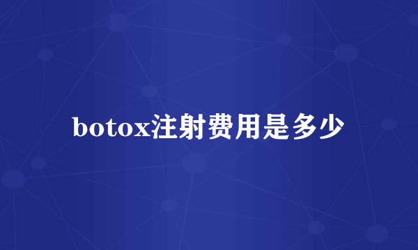 botox注射费用是多少