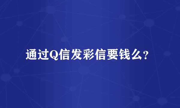 通过Q信发彩信要钱么？