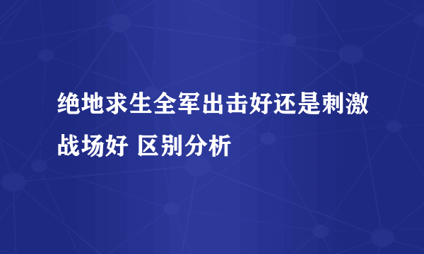 绝地求生全军出击好还是刺激战场好 区别分析