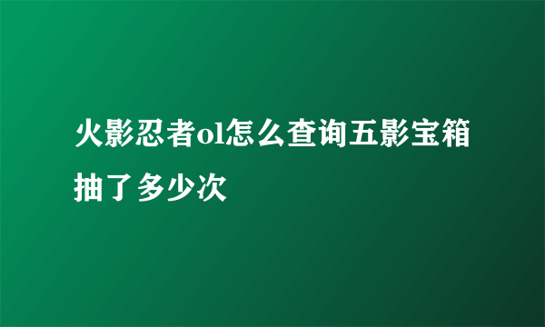 火影忍者ol怎么查询五影宝箱抽了多少次