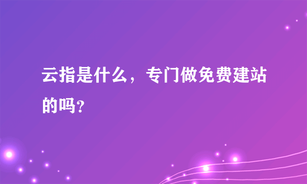 云指是什么，专门做免费建站的吗？