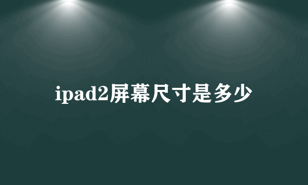 ipad2屏幕尺寸是多少