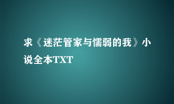 求《迷茫管家与懦弱的我》小说全本TXT