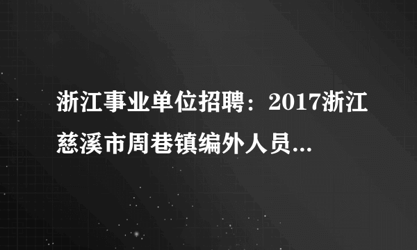 浙江事业单位招聘：2017浙江慈溪市周巷镇编外人员招聘19人公告