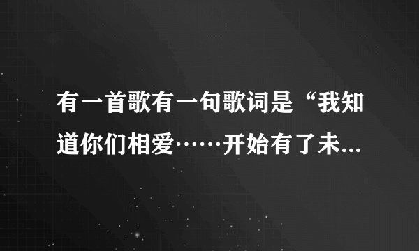 有一首歌有一句歌词是“我知道你们相爱……开始有了未来”什么的。这首歌歌名叫什么谁唱的