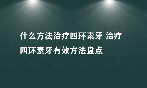 什么方法治疗四环素牙 治疗四环素牙有效方法盘点