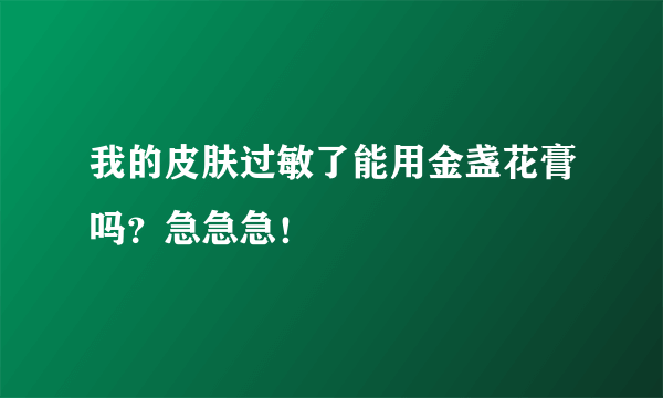 我的皮肤过敏了能用金盏花膏吗？急急急！