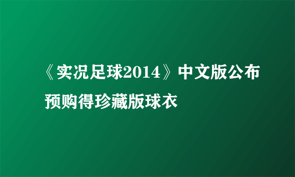 《实况足球2014》中文版公布 预购得珍藏版球衣