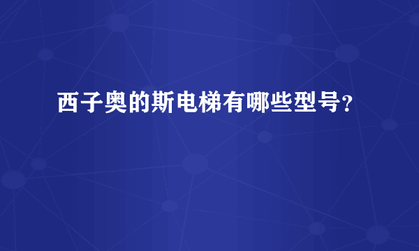 西子奥的斯电梯有哪些型号？