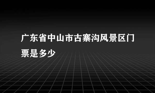 广东省中山市古寨沟风景区门票是多少