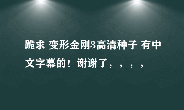 跪求 变形金刚3高清种子 有中文字幕的！谢谢了，，，，