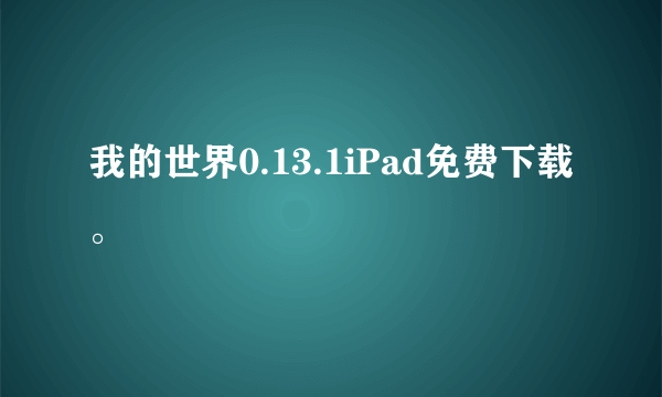 我的世界0.13.1iPad免费下载。