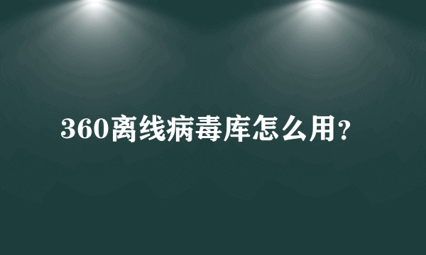 360离线病毒库怎么用？