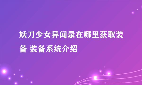 妖刀少女异闻录在哪里获取装备 装备系统介绍