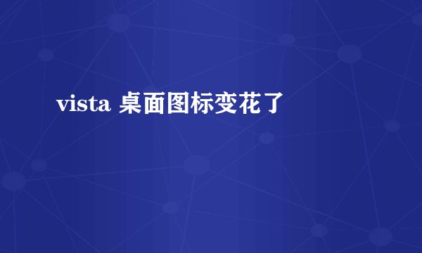 vista 桌面图标变花了