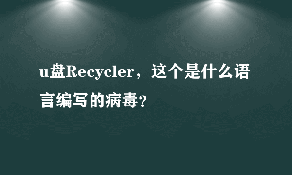 u盘Recycler，这个是什么语言编写的病毒？