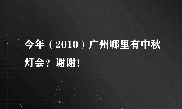 今年（2010）广州哪里有中秋灯会？谢谢！