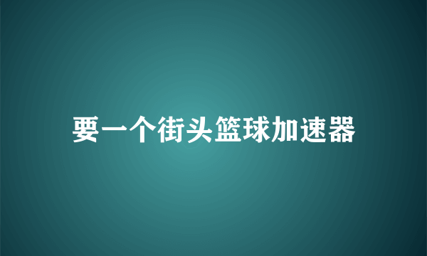 要一个街头篮球加速器