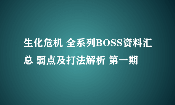 生化危机 全系列BOSS资料汇总 弱点及打法解析 第一期