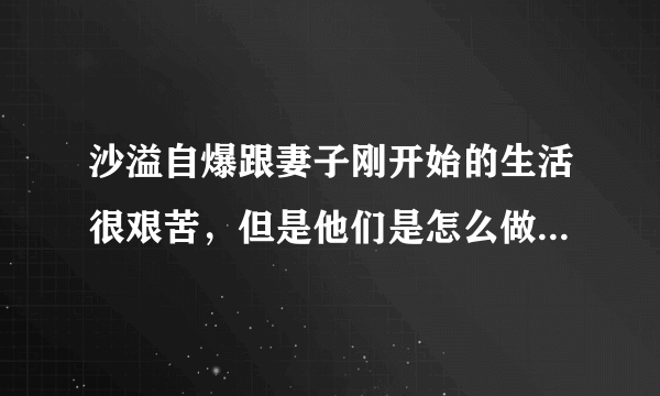 沙溢自爆跟妻子刚开始的生活很艰苦，但是他们是怎么做到恩爱的？