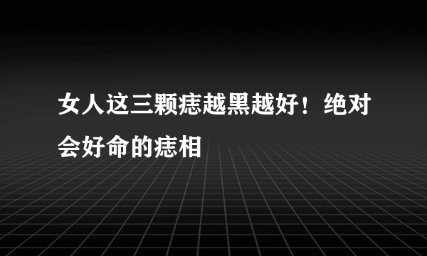 女人这三颗痣越黑越好！绝对会好命的痣相