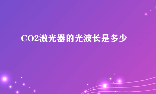 CO2激光器的光波长是多少