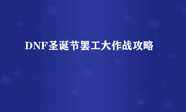 DNF圣诞节罢工大作战攻略