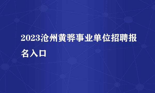 2023沧州黄骅事业单位招聘报名入口