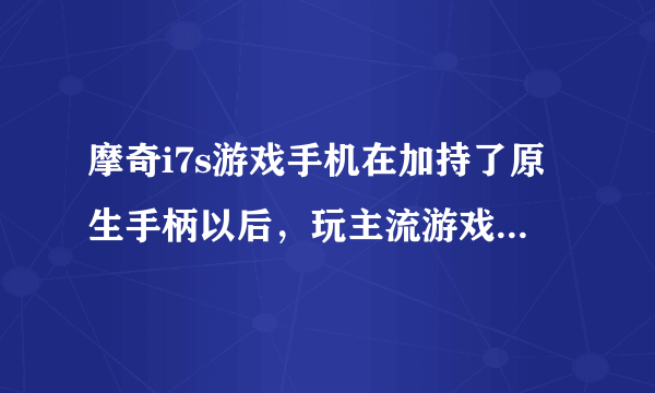 摩奇i7s游戏手机在加持了原生手柄以后，玩主流游戏会有什么帮助？