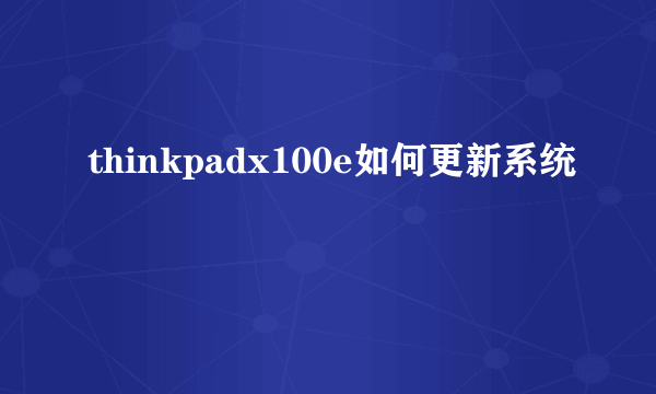 thinkpadx100e如何更新系统