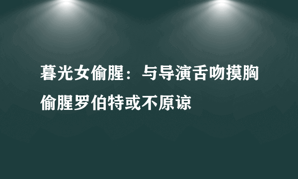 暮光女偷腥：与导演舌吻摸胸偷腥罗伯特或不原谅