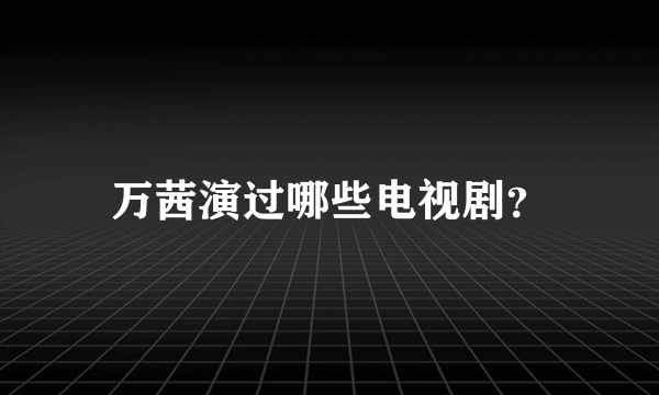 万茜演过哪些电视剧？