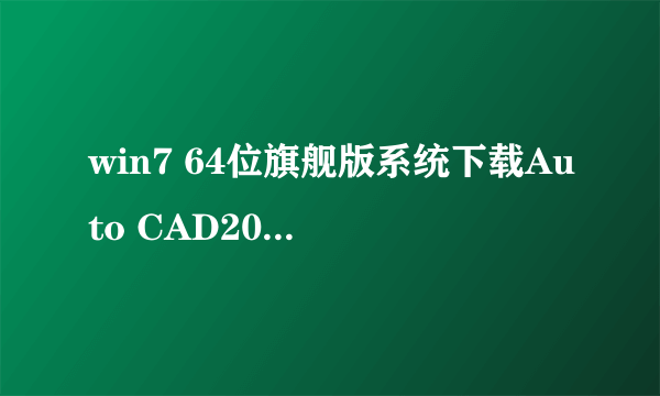 win7 64位旗舰版系统下载Auto CAD2010软件及安装方法越详细越好！