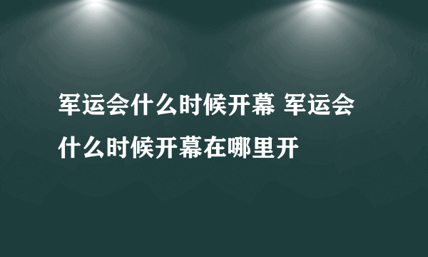 军运会什么时候开幕 军运会什么时候开幕在哪里开