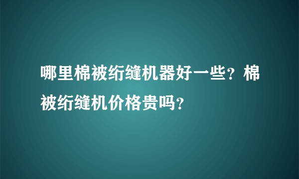 哪里棉被绗缝机器好一些？棉被绗缝机价格贵吗？