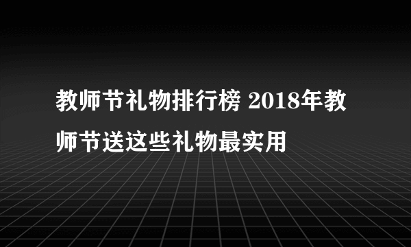 教师节礼物排行榜 2018年教师节送这些礼物最实用