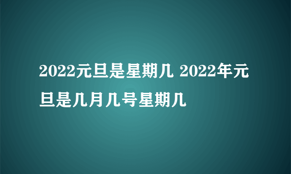 2022元旦是星期几 2022年元旦是几月几号星期几