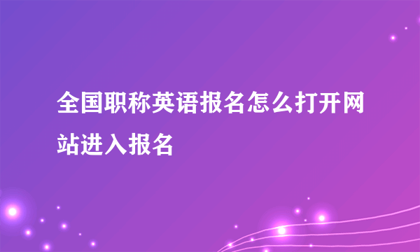 全国职称英语报名怎么打开网站进入报名