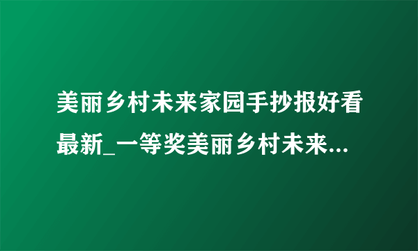 美丽乡村未来家园手抄报好看最新_一等奖美丽乡村未来家园手抄报作品