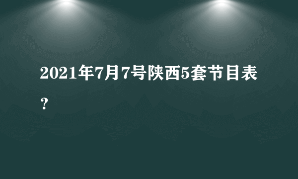 2021年7月7号陕西5套节目表？