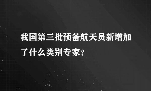 我国第三批预备航天员新增加了什么类别专家？